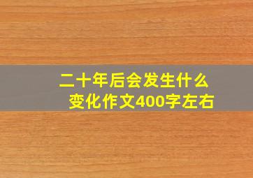 二十年后会发生什么变化作文400字左右