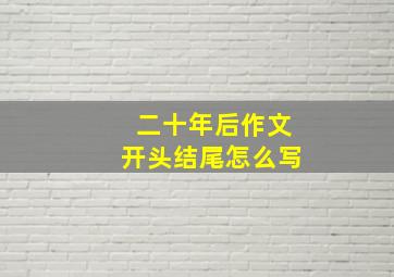 二十年后作文开头结尾怎么写