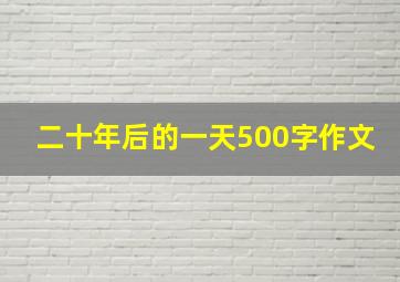 二十年后的一天500字作文