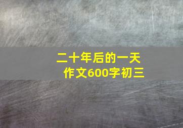 二十年后的一天作文600字初三