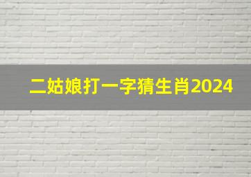 二姑娘打一字猜生肖2024