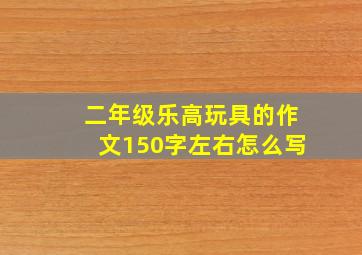 二年级乐高玩具的作文150字左右怎么写