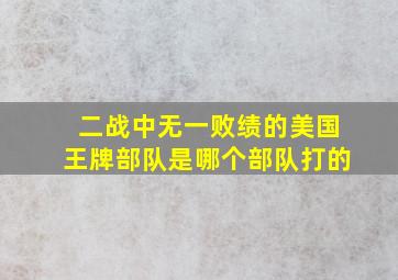 二战中无一败绩的美国王牌部队是哪个部队打的