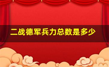 二战德军兵力总数是多少