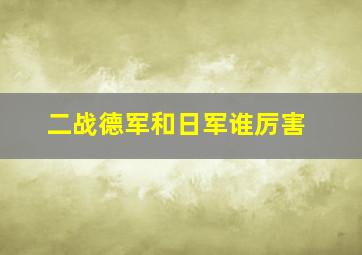 二战德军和日军谁厉害