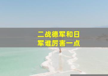 二战德军和日军谁厉害一点