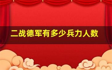 二战德军有多少兵力人数