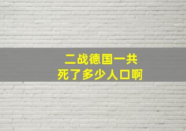 二战德国一共死了多少人口啊