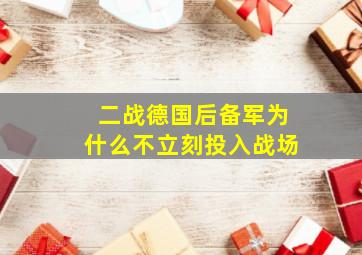 二战德国后备军为什么不立刻投入战场