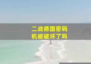 二战德国密码机被破坏了吗