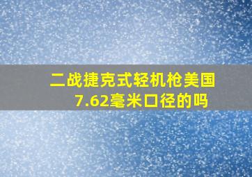 二战捷克式轻机枪美国7.62毫米口径的吗