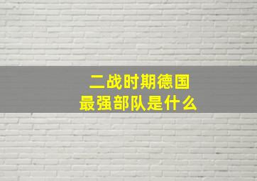 二战时期德国最强部队是什么