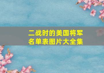 二战时的美国将军名单表图片大全集