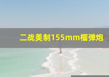 二战美制155mm榴弹炮