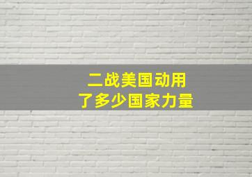 二战美国动用了多少国家力量