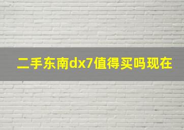 二手东南dx7值得买吗现在