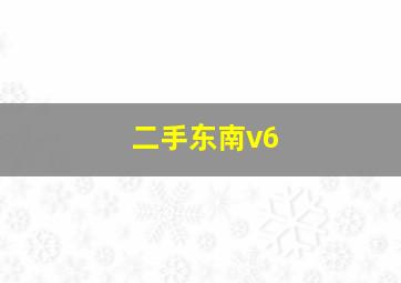 二手东南v6