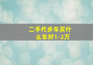 二手代步车买什么车好1-2万