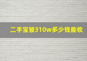 二手宝骏310w多少钱能收