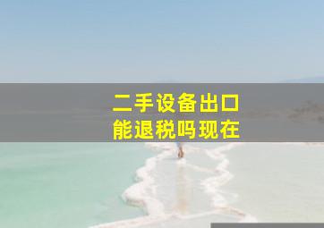 二手设备出口能退税吗现在