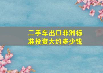 二手车出口非洲标准投资大约多少钱