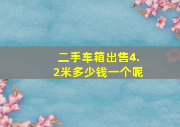 二手车箱出售4.2米多少钱一个呢