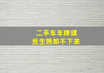 二手车车牌螺丝生锈卸不下来