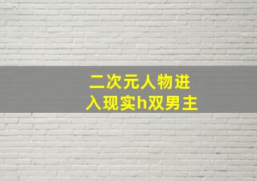 二次元人物进入现实h双男主