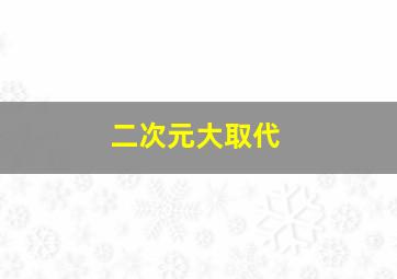 二次元大取代