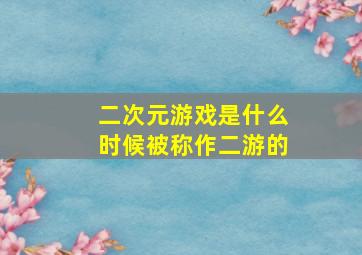 二次元游戏是什么时候被称作二游的