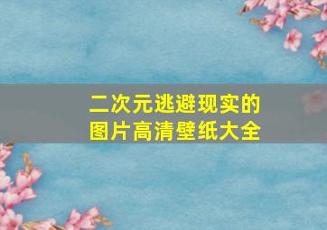 二次元逃避现实的图片高清壁纸大全