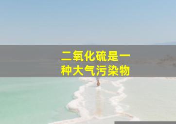 二氧化硫是一种大气污染物