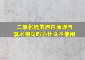 二氧化硫的漂白原理与氯水相同吗为什么不能用