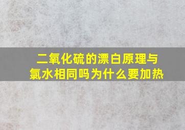 二氧化硫的漂白原理与氯水相同吗为什么要加热