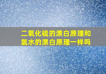 二氧化硫的漂白原理和氯水的漂白原理一样吗