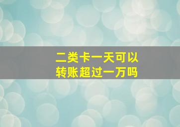 二类卡一天可以转账超过一万吗