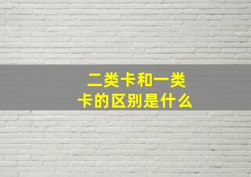 二类卡和一类卡的区别是什么