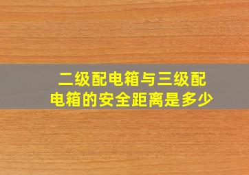 二级配电箱与三级配电箱的安全距离是多少