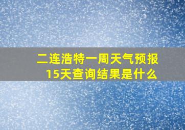 二连浩特一周天气预报15天查询结果是什么