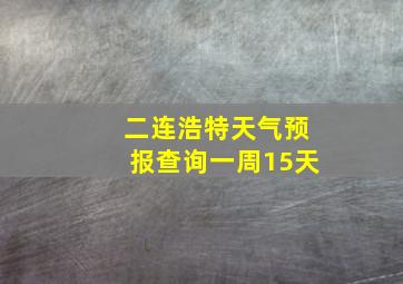 二连浩特天气预报查询一周15天