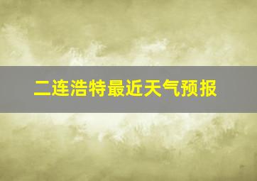 二连浩特最近天气预报