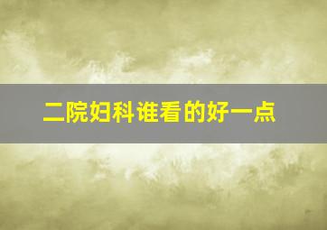 二院妇科谁看的好一点