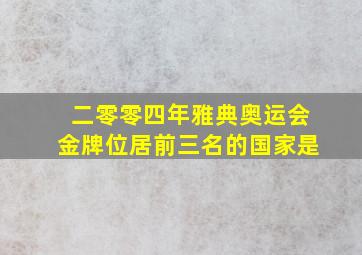 二零零四年雅典奥运会金牌位居前三名的国家是