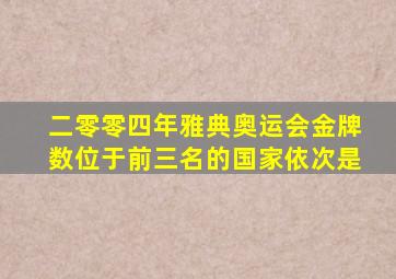 二零零四年雅典奥运会金牌数位于前三名的国家依次是