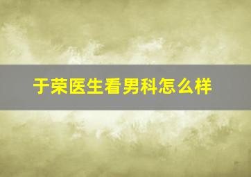 于荣医生看男科怎么样