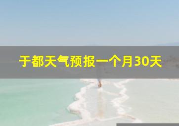 于都天气预报一个月30天