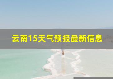 云南15天气预报最新信息