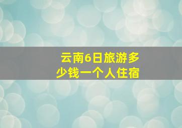 云南6日旅游多少钱一个人住宿