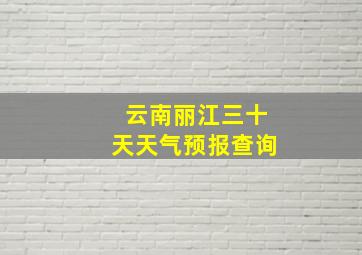 云南丽江三十天天气预报查询