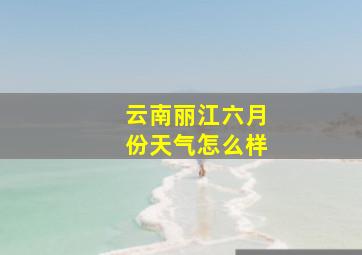 云南丽江六月份天气怎么样